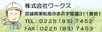 株式会社ワークス 宮城県東松島市赤井字星場311番地1 TEL：０２２５（８３）７４５２　 FAX：０２２５（８３）７４５３